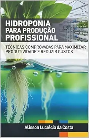 Capa do livro Hidroponia para Produção Profissional: Técnicas Comprovadas para Maximizar Produtividade e Reduzir Custos - Alisson Da Costa