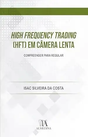 High Frequency Trading (HFT) em Câmera Lenta: Compreender para regular (FGV) – Isac Silveira da Costa