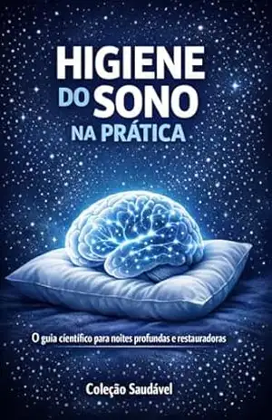 Higiene do sono na prática: O guia científico para noites profundas e restauradoras – Coleção  Saudável