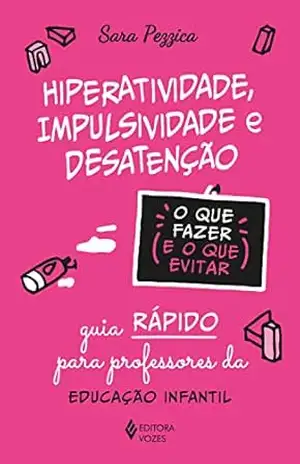 Hiperatividade, impulsividade e desatenção – O que fazer e o que evitar: Guia rápido para professores da Educação Infantil – Sara Pezzica Hiperatividade, impulsividade e desatenção – O que fazer e o que evitar: Guia rápido para professores da Educação Infantil – Sara Pezzica