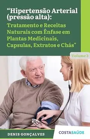 Hipertensão Arterial (pressão alta): Tratamento e Receitas Naturais com Ênfase em Plantas Medicinais, Capsulas, Extratos e Chás – Volume 3 – Denis Gonçalves