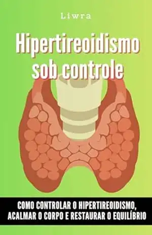 Hipertireoidismo sob controle: Como controlar o hipertireoidismo, acalmar o corpo e restaurar o equilíbrio – Liwra Inspira
