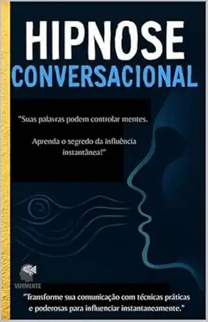 hipnose Conversacional: ”Suas Palavras Podem Transformar Mentes. Aprenda o Segredo da Influência Instantânea!” – Rafael Silva