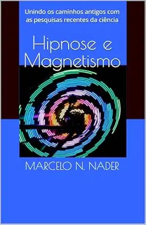Hipnose e Magnetismo: Unindo os caminhos antigos com as pesquisas recentes da ciência – Marcelo N. Nader