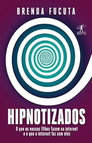 Hipnotizados: O que os nossos filhos fazem na internet e o que a internet faz com eles - Brenda Fucuta