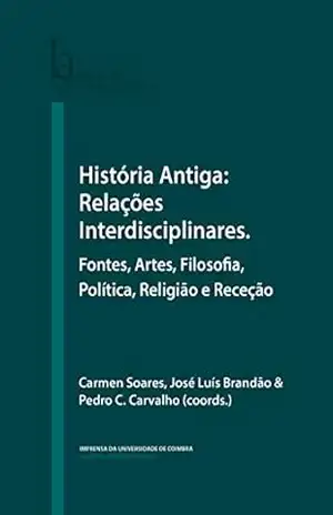 História Antiga: Relações Interdisciplinares. Fontes, Artes, Filosofia, Política, Religião e Receção (Humanitas Supplementum Livro 55) – Carmen Soares
