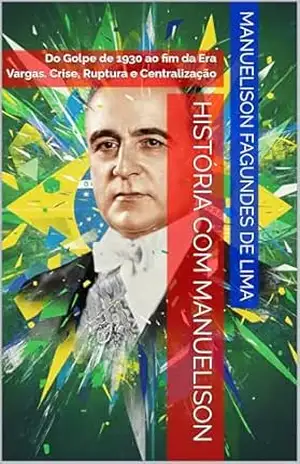 História com Manuelison: Do Golpe de 1930 ao fim da Era Vargas. Crise, Ruptura e Centralização – Manuelison Fagundes de Lima