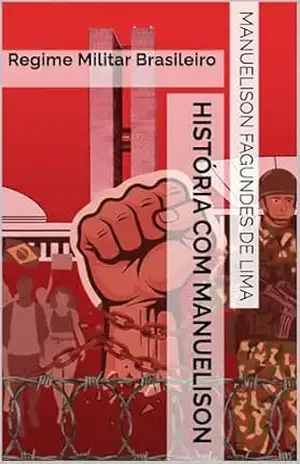 História com Manuelison: Regime Militar Brasileiro – Manuelison Fagundes de Lima