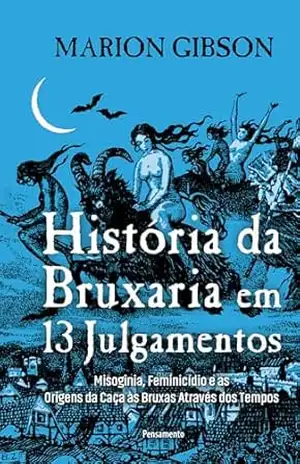 Capa do livro História da bruxaria em 13 julgamentos: Misoginia, feminicídio e as origens da caça às bruxas através dos tempos - Marion Gibson