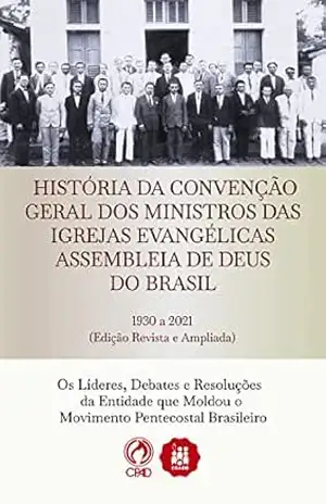 Capa do livro História da Convenção Geral dos Ministros das Igrejas Evangélicas Assembleias de Deus no Brasil: Os líderes, debates e resoluções da entidade que moldou o movimento pentecostal brasileiro - CPAD