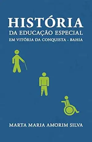 HISTÓRIA DA EDUCAÇÃO ESPECIAL EM VITÓRIA DA CONQUISTA – BAHIA – MARTA MARIA AMORIM SILVA