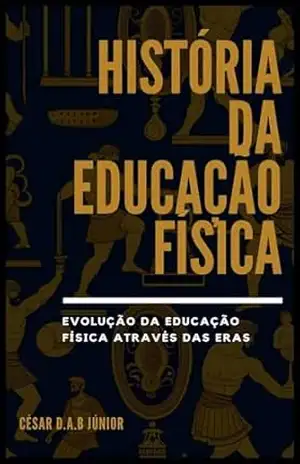 História da Educação Física: Evolução da Educação Física Através das Eras – CÉSAR  D. A. B. JÚNIOR