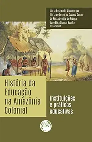 História da educação na Amazônia colonial: instituições e práticas educativas – Maria Betânia B. Albuquerque