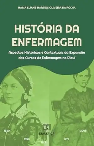 História da Enfermagem: aspectos históricos e contextuais da expansão dos cursos de enfermagem no Piauí – Maria Eliane Martins Oliveira da Rocha