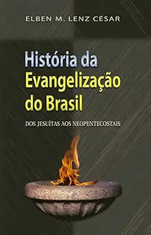 História da Evangelização do Brasil: Dos jesuítas aos neopentecostais – Elben Magalhães Lenz César