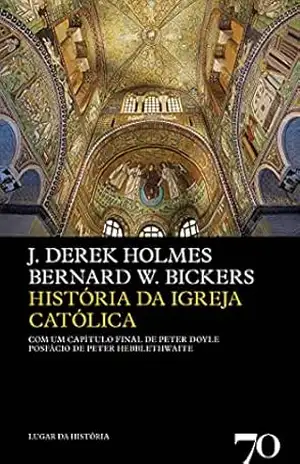 História da Igreja Católica – 2ª Edição - J. Derek Holmes História da Igreja Católica – 2ª Edição - J. Derek Holmes