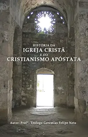 História da Igreja Cristã e do Cristianismo Apóstata – Geremias Felipe Neto