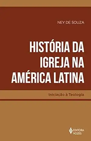 História da Igreja na América Latina (Iniciação à Teologia) – Ney de Souza