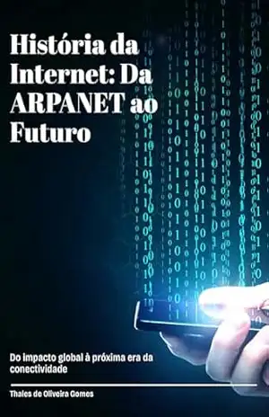 História da Internet: Da ARPANET ao Futuro: Do impacto global à próxima era da conectividade – Thales de Oliveira Gomes