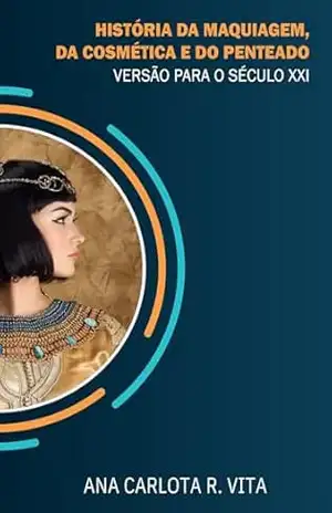 História da maquiagem, da cosmética e do penteado: Versão para o Século XXI – Ana Carlota Régis Vita História da maquiagem, da cosmética e do penteado: Versão para o Século XXI – Ana Carlota Régis Vita