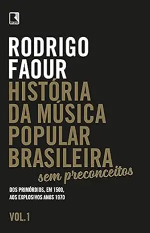 História da música popular brasileira: Sem preconceitos (Vol. 1): Dos primórdios, em 1500, aos explosivos anos 1970 – Rodrigo Faour