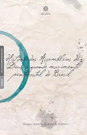 História das Assembleias de Deus:: o grande movimento pentecostal do Brasil - Douglas Roberto de Almeida Baptista História das Assembleias de Deus:: o grande movimento pentecostal do Brasil - Douglas Roberto de Almeida Baptista