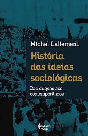 História das ideias sociológicas: Das origens aos contemporâneos – Michel Lallement História das ideias sociológicas: Das origens aos contemporâneos – Michel Lallement