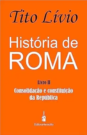 História de Roma: Consolidação e Constituição da República – Tito Lívio