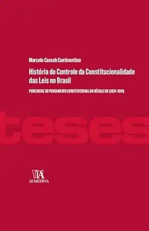 História do Controle da Constituição das Leis no Brasil: Percursos do pensamento constitucional no século XIX (1824–1891) (Teses) – Marcelo Casseb Continentino
