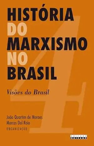 Capa do livro HISTÓRIA DO MARXISMO NO BRASIL – VOL. 4: Visões do Brasil - João Quartim de (Org.) Moraes