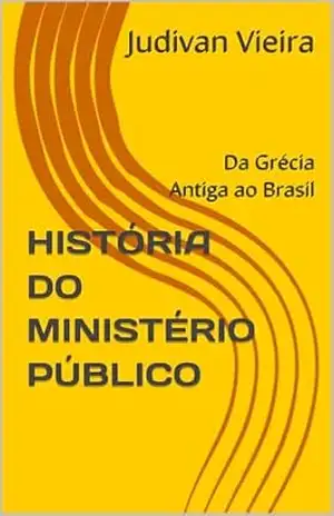 HISTÓRIA DO MINISTÉRIO PÚBLICO: Da Grécia Antiga ao Brasil – Judivan Vieira HISTÓRIA DO MINISTÉRIO PÚBLICO: Da Grécia Antiga ao Brasil – Judivan Vieira