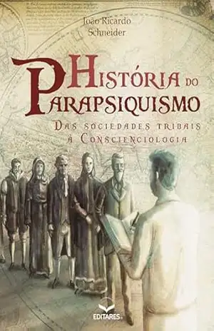 História do Parapsiquismo: Das Sociedades Tribais à Conscienciologia – João Ricardo Schneider História do Parapsiquismo: Das Sociedades Tribais à Conscienciologia – João Ricardo Schneider