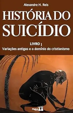 Capa do livro HISTÓRIA DO SUICÍDIO: LIVRO 1 – Variações Antigas e o Domínio do Cristianismo - Alexandre Reis