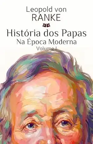 História dos Papas na Época Moderna: Volume I – Leopold von Ranke História dos Papas na Época Moderna: Volume I – Leopold von Ranke