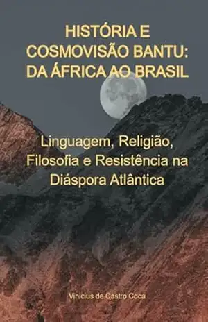 História E Cosmovisão Bantu: Da África Ao Brasil – Vinicius Castro De Coca