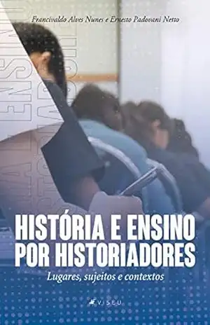 História e ensino por historiadores: Lugares, sujeitos e contextos – Francivaldo Alves Nunes
