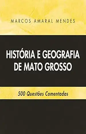 História e Geografia de Mato Grosso: 500 Questões Comentadas – Marcos Amaral Mendes História e Geografia de Mato Grosso: 500 Questões Comentadas – Marcos Amaral Mendes