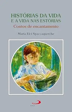 Histórias da Vida e a Vida nas Estórias: Contos de Encantamento (Psicologia) – Maria Elci Spaccaquerche