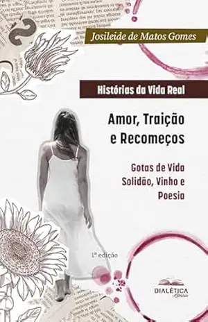 Histórias da Vida Real: Amor, Traição e Recomeços: Gotas de Vida: Solidão, Vinho e Poesia – Josileide de Matos Gomes Histórias da Vida Real: Amor, Traição e Recomeços: Gotas de Vida: Solidão, Vinho e Poesia – Josileide de Matos Gomes