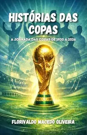 Histórias das Copas do Mundo de Futebol: A jornada de 1930 a 2026 - FLORIVALDO MACEDO OLIVEIRA