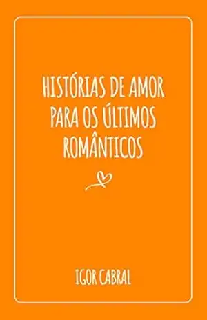 Histórias de amor para os últimos românticos - Igor Cabral