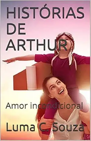 HISTÓRIAS DE ARTHUR: Amor incondicional (Luminha C Souza Livro 3) – Luma C. Souza