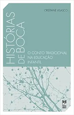 Histórias de boca: O conto tradicional na educação infantil - Cristiane Velasco Histórias de boca: O conto tradicional na educação infantil - Cristiane Velasco