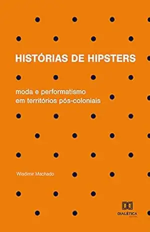 Capa do livro Histórias de hipsters: moda e performatismo em territórios pós–coloniais - Wladimir Machado