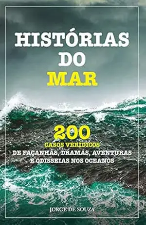 HISTÓRIAS DO MAR: 200 CASOS VERÍDICOS DE FAÇANHAS, DRAMAS, AVENTURAS E ODISSEIAS NOS OCEANOS – JORGE DE SOUZA