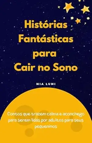 Histórias Fantásticas Para Cair no Sono: Contos que trazem calma e aconchego para serem lidas por adultos para seus pequeninos – Mia Lumi Histórias Fantásticas Para Cair no Sono: Contos que trazem calma e aconchego para serem lidas por adultos para seus pequeninos – Mia Lumi