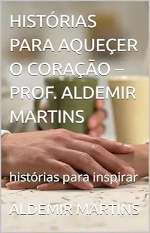 Capa do livro HISTÓRIAS PARA AQUEÇER O CORAÇÃO – PROF. ALDEMIR MARTINS: histórias para inspirar - ALDEMIR MARTINS