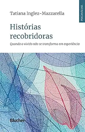Histórias recobridoras: Quando o vivido não se transforma em experiência (Série Psicanálise Contemporânea) – Tatiana Inglez-Mazzarella