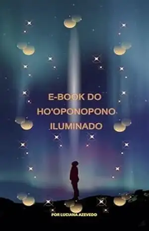 Ho’oponopono Iluminado: Uma obra transformadora de cura que abrirá as portas para a paz interior, a felicidade genuína e a iluminação de suas crenças. – Luciana Azevedo