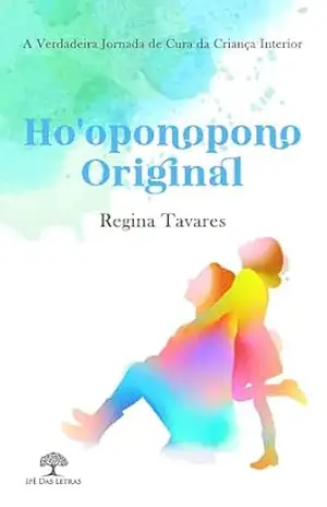 Ho’oponopono Original: A Verdadeira Jornada de Cura da Criança Interior – Regina Tavares